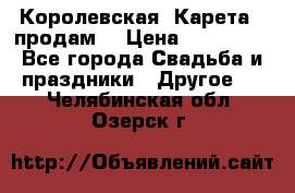 Королевская  Карета   продам! › Цена ­ 300 000 - Все города Свадьба и праздники » Другое   . Челябинская обл.,Озерск г.